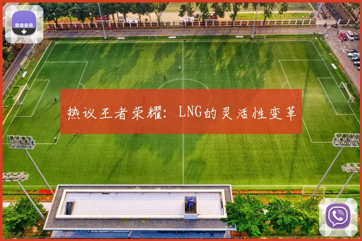 热议王者荣耀：LNG的灵活性变革