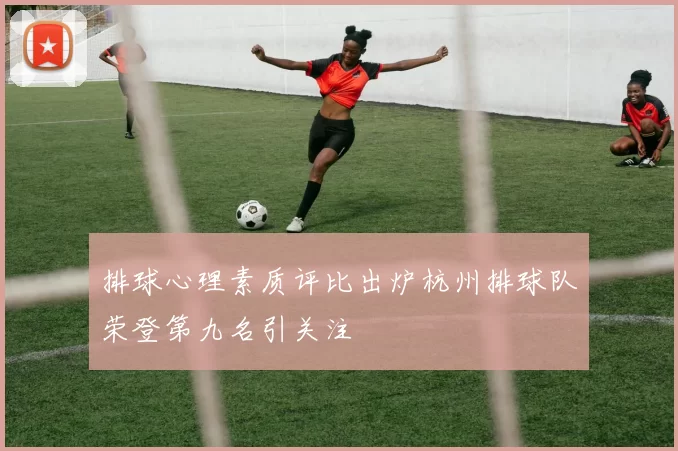 排球心理素质评比出炉杭州排球队荣登第九名引关注