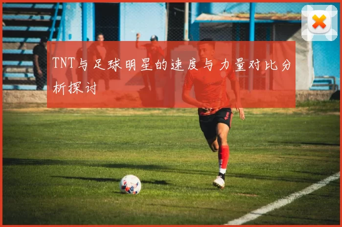 TNT与足球明星的速度与力量对比分析探讨