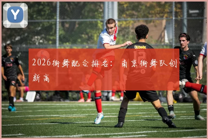 2026街舞配合排名：南京街舞队创新高