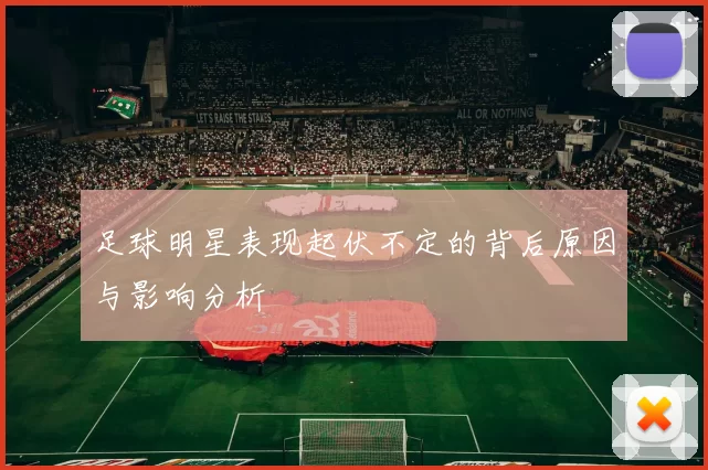 足球明星表现起伏不定的背后原因与影响分析