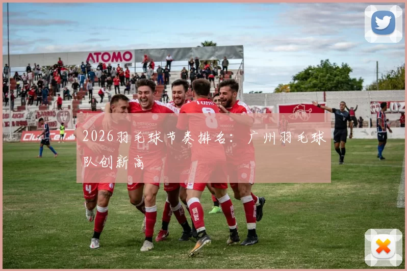 2026羽毛球节奏排名：广州羽毛球队创新高