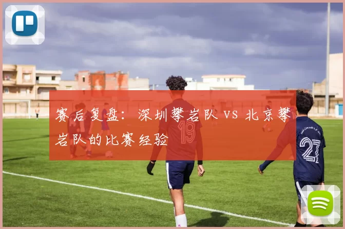 赛后复盘：深圳攀岩队 vs 北京攀岩队的比赛经验