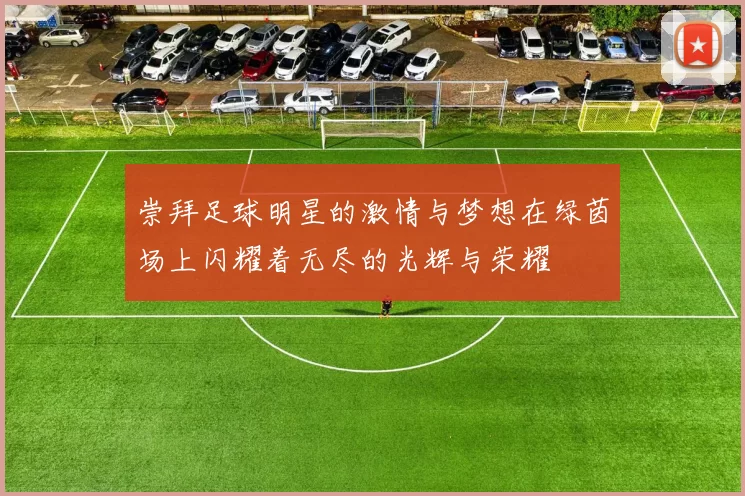 崇拜足球明星的激情与梦想在绿茵场上闪耀着无尽的光辉与荣耀