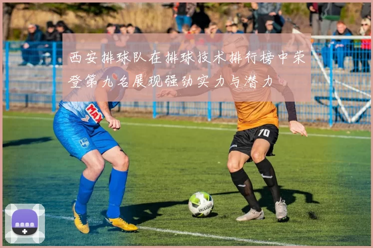 西安排球队在排球技术排行榜中荣登第九名展现强劲实力与潜力