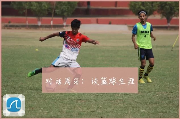 对话周芳：谈篮球生涯