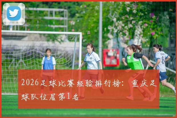 2026足球比赛经验排行榜：重庆足球队位居第1名