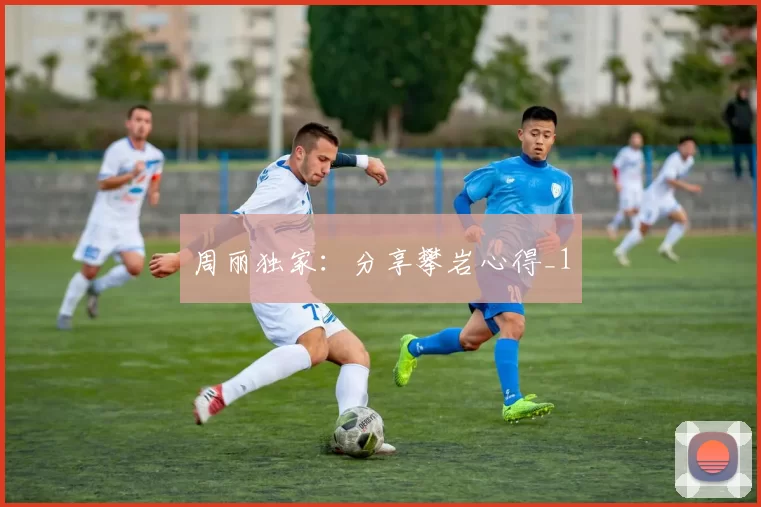 周丽独家：分享攀岩心得_1